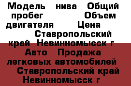  › Модель ­ нива › Общий пробег ­ 10 000 › Объем двигателя ­ 2 › Цена ­ 125 000 - Ставропольский край, Невинномысск г. Авто » Продажа легковых автомобилей   . Ставропольский край,Невинномысск г.